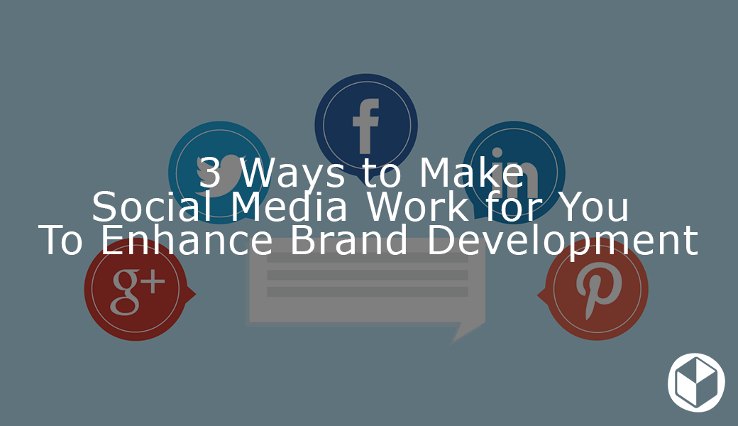 3 Ways to make social media work to enhance your brand developmet