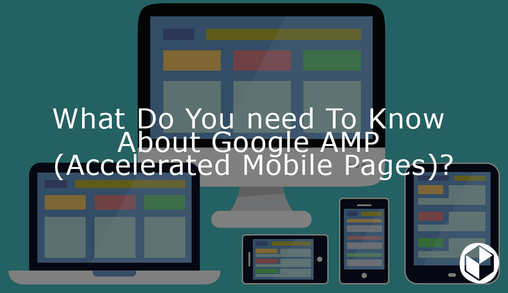 What Do You need To Know About Google AMP (Accelerated Mobile Pages)?